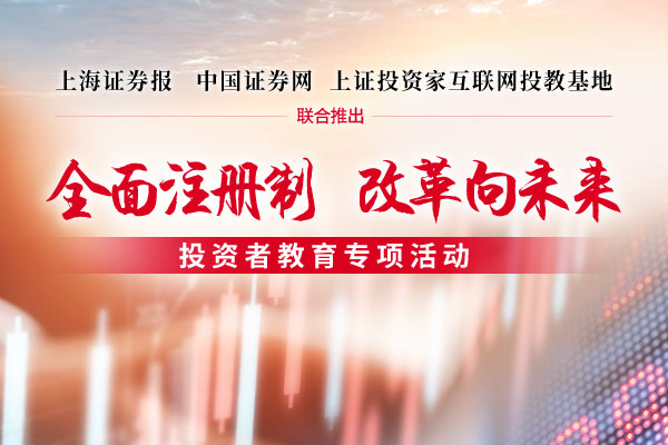 全面注册制 改革向未来 | 上海证券报中国证券网·上证投资家投资者教育专题报道