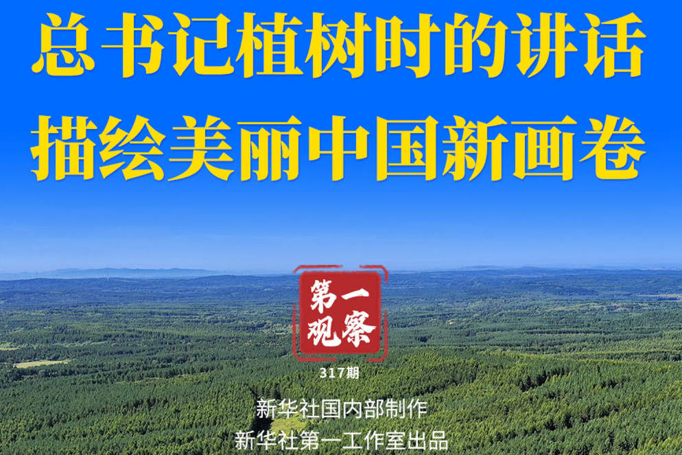 第一观察 | 总书记植树时的讲话描绘美丽中国新画卷