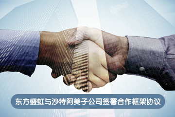 东方盛虹与沙特阿美子公司签署合作框架协议