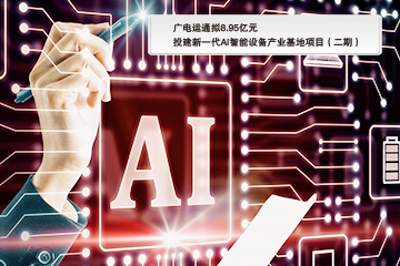 广电运通拟8.95亿元投建新一代AI智能设备产业基地项目（二期）
