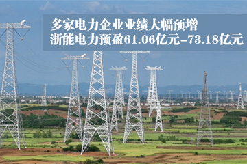多家电力企业年报业绩预增 浙能电力2023年预盈61.06亿元-73.18亿元