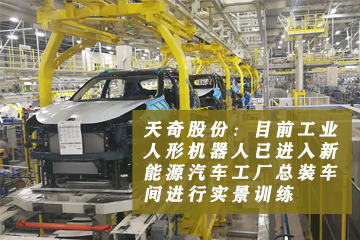 天奇股份：目前工业人形机器人已进入新能源汽车工厂总装车间进行实景训练