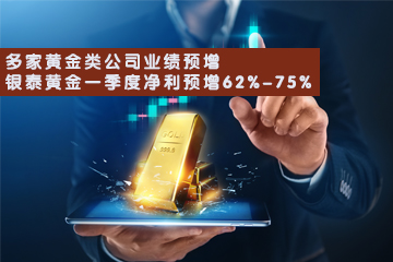 两家黄金类公司业绩预增 银泰黄金一季度净利润预增62%-75%
