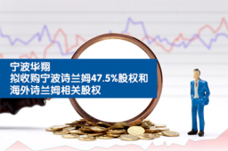宁波华翔拟收购宁波诗兰姆47.5%股权和海外诗兰姆相关股权
